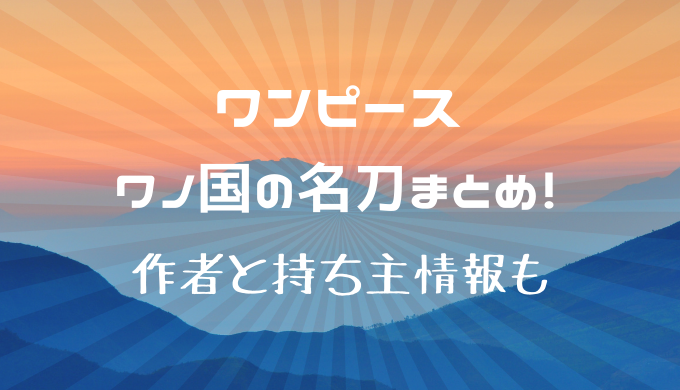 閻魔 天羽々斬 秋水 鬼徹の作者や持ち主を紹介 ワノ国の名刀がヤバイ かえるのうた