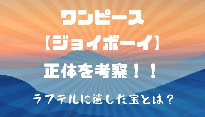 ジョイボーイの正体とは ラフテルに遺した宝って何 かえるのうた