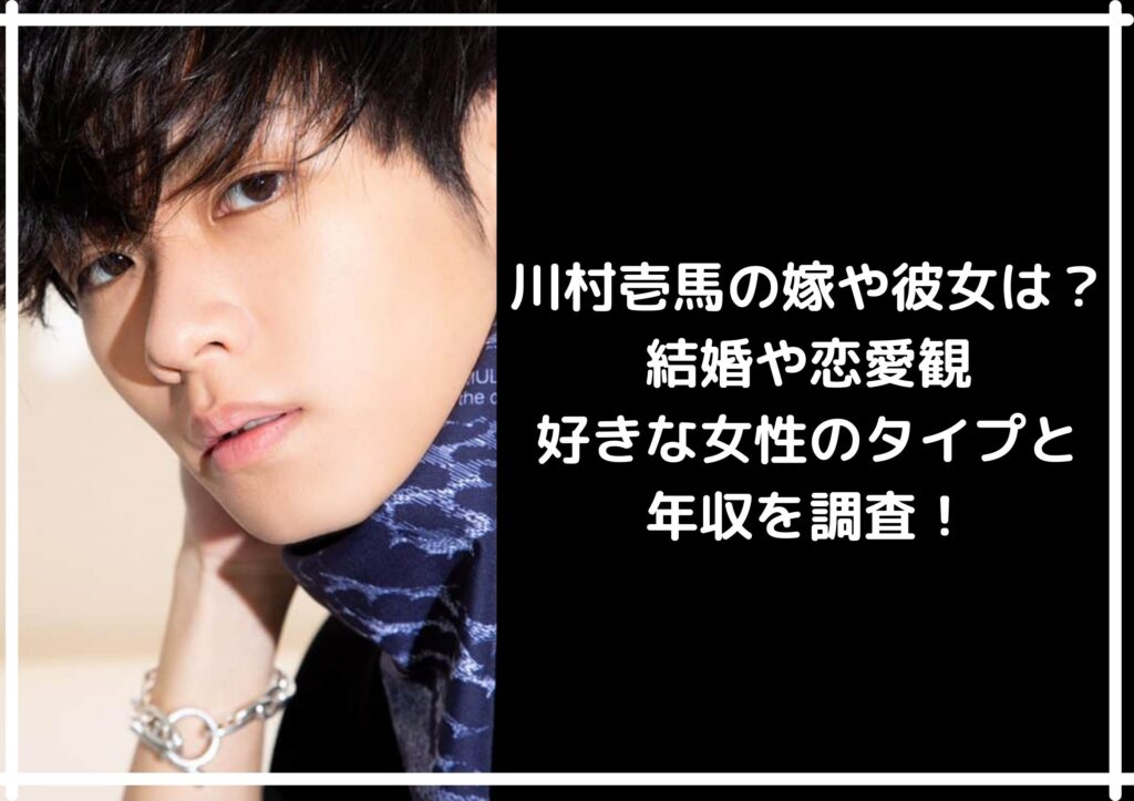川村壱馬の嫁や彼女は 結婚や恋愛観 好きな女性のタイプと年収を調査 かえるのうた