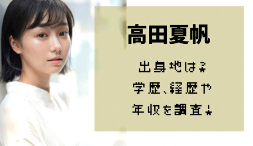 高田夏帆の中学・高校や出身地・年収を調査！意外な経歴に驚きの声