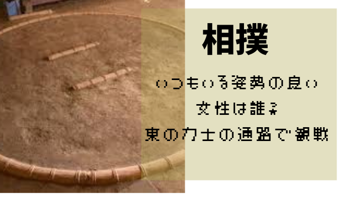 相撲いつもいる姿勢のいい女性を調査 東の力士の通路で連日同じ場所で観戦 かえるのうた
